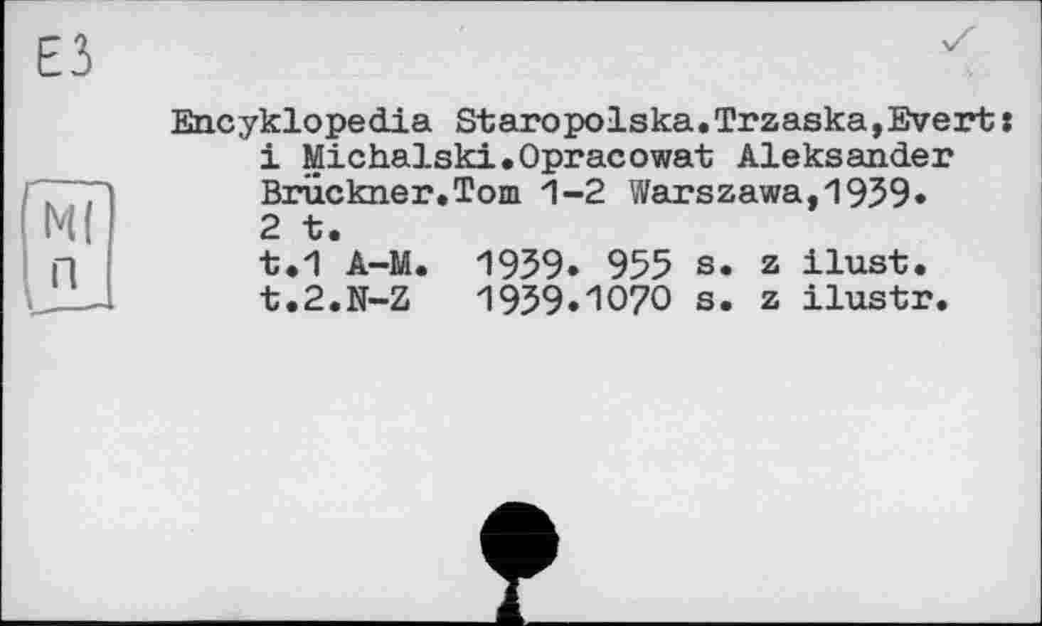 ﻿Encyklopedia Staropolska.Trzaska,Evert :
1	Michalski.Opracowat Aleksander Bruckner.Tom 1-2 Warszawa,1959*
2	t.
t.1 A-M. 1959» 955 s. z ilust. t.2.N-Z	1959ИО7О s. z ilustr.